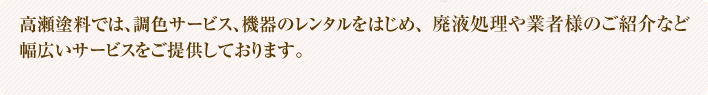 調色サービス、機器のレンタルをはじめ、廃液処理や業者様紹介のご紹介など幅広いサービスをご提供しております。